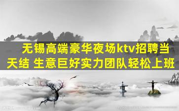 无锡高端豪华夜场ktv招聘当天结 生意巨好实力团队轻松上班